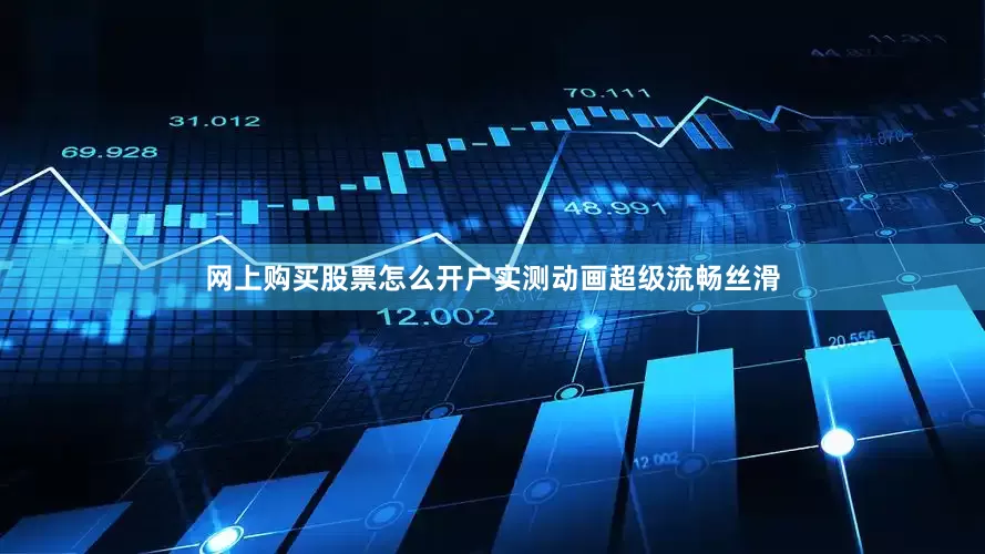 网上购买股票怎么开户实测动画超级流畅丝滑