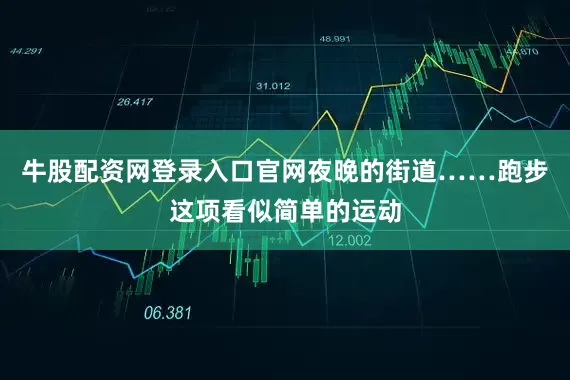 牛股配资网登录入口官网夜晚的街道……跑步这项看似简单的运动