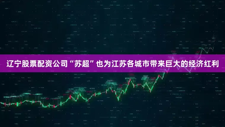 辽宁股票配资公司“苏超”也为江苏各城市带来巨大的经济红利