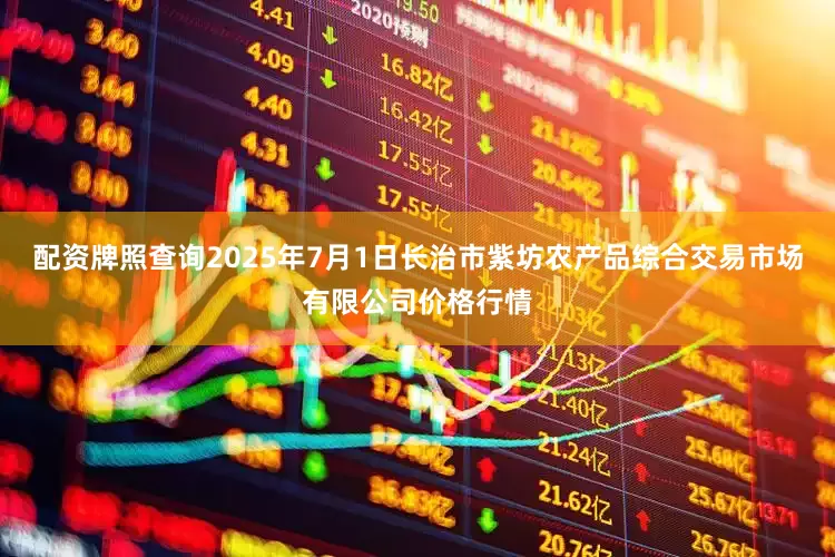 配资牌照查询2025年7月1日长治市紫坊农产品综合交易市场有限公司价格行情