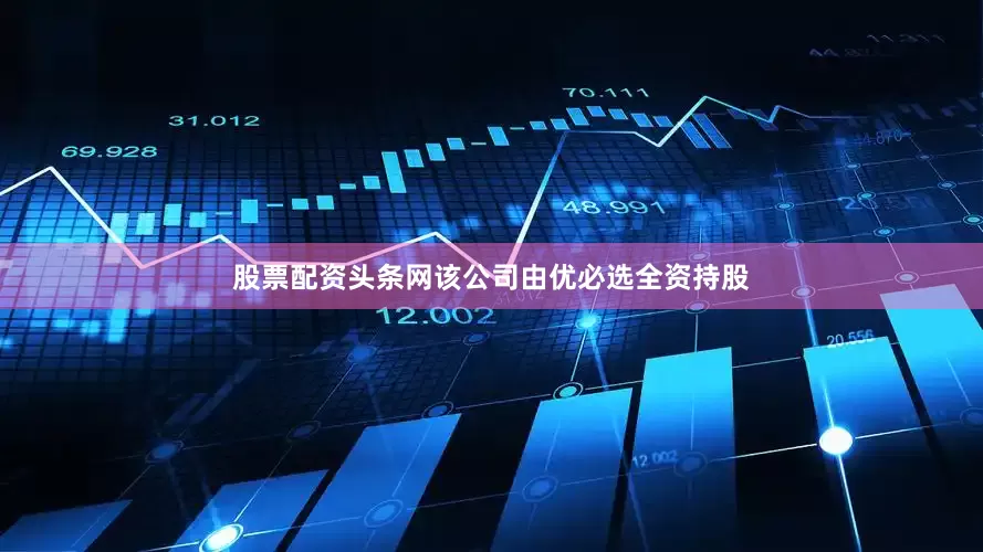 股票配资头条网该公司由优必选全资持股