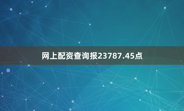 网上配资查询报23787.45点