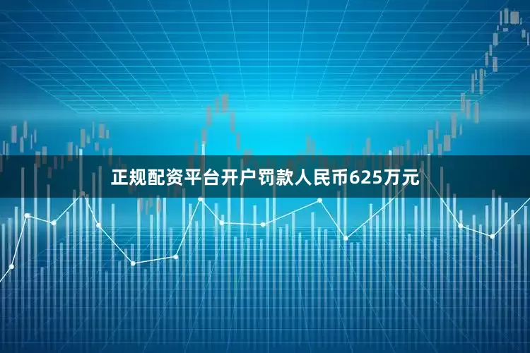 正规配资平台开户罚款人民币625万元