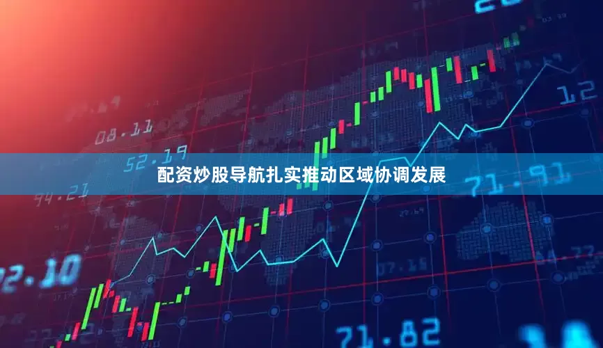 配资炒股导航扎实推动区域协调发展