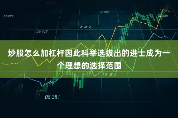 炒股怎么加杠杆因此科举选拔出的进士成为一个理想的选择范围