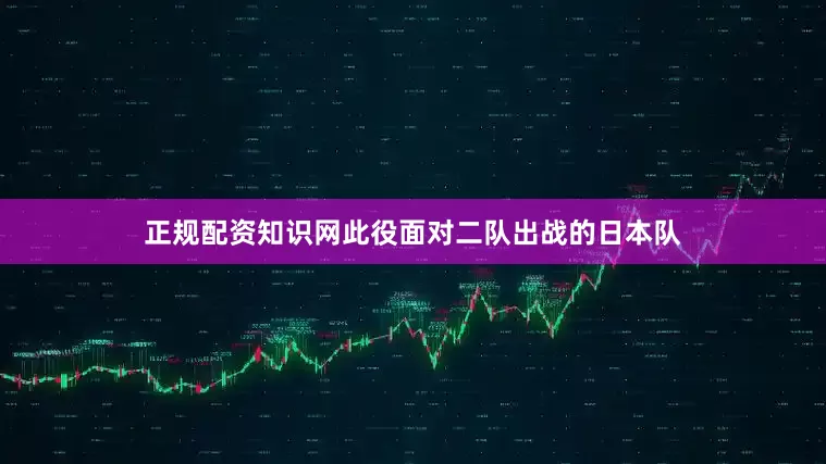 正规配资知识网此役面对二队出战的日本队