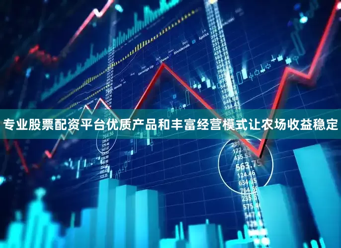 专业股票配资平台优质产品和丰富经营模式让农场收益稳定