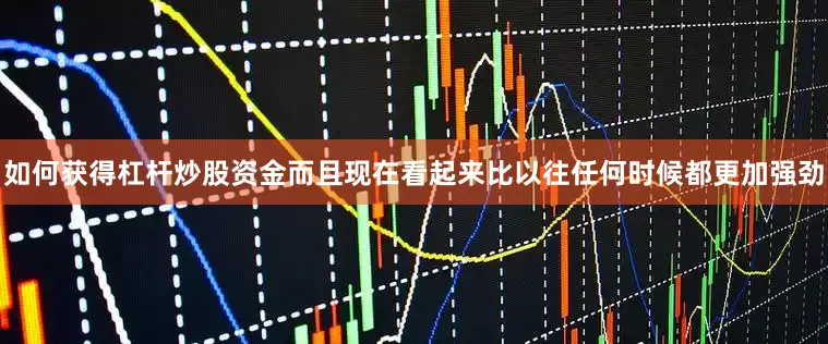 如何获得杠杆炒股资金而且现在看起来比以往任何时候都更加强劲
