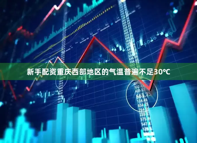 新手配资重庆西部地区的气温普遍不足30℃