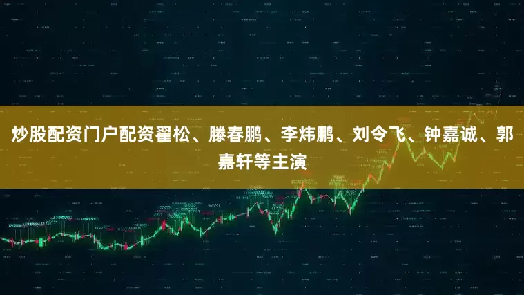 炒股配资门户配资翟松、滕春鹏、李炜鹏、刘令飞、钟嘉诚、郭嘉轩等主演