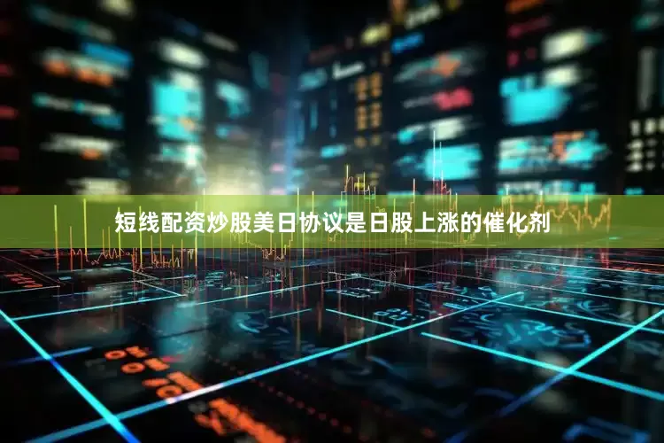 短线配资炒股美日协议是日股上涨的催化剂