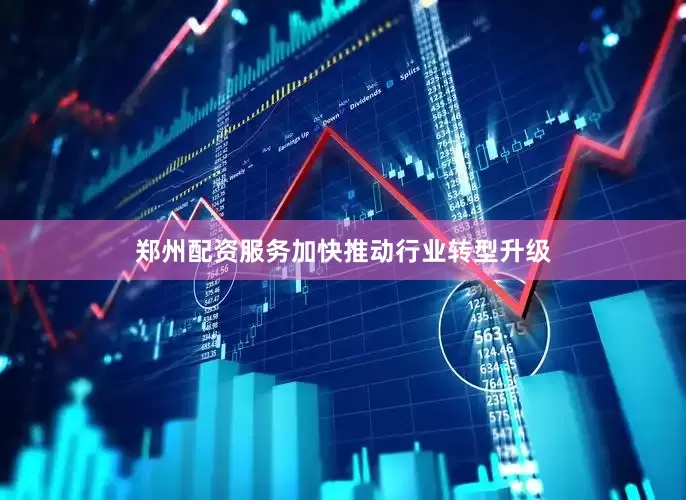 郑州配资服务加快推动行业转型升级