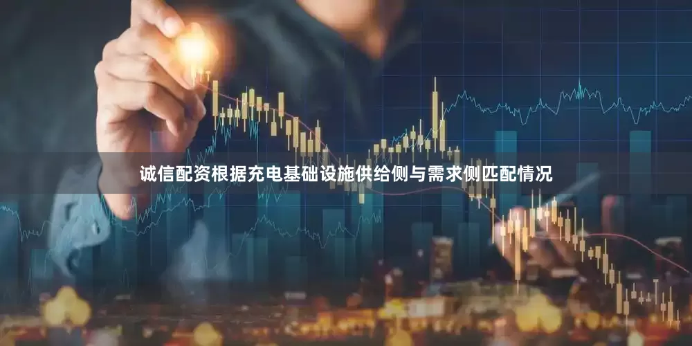 诚信配资根据充电基础设施供给侧与需求侧匹配情况