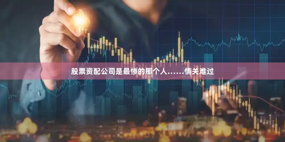股票资配公司是最惨的那个人……情关难过