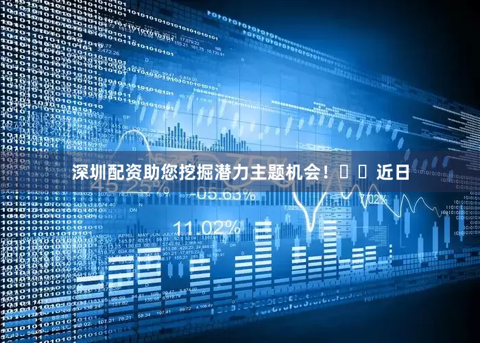 深圳配资助您挖掘潜力主题机会！		　　近日