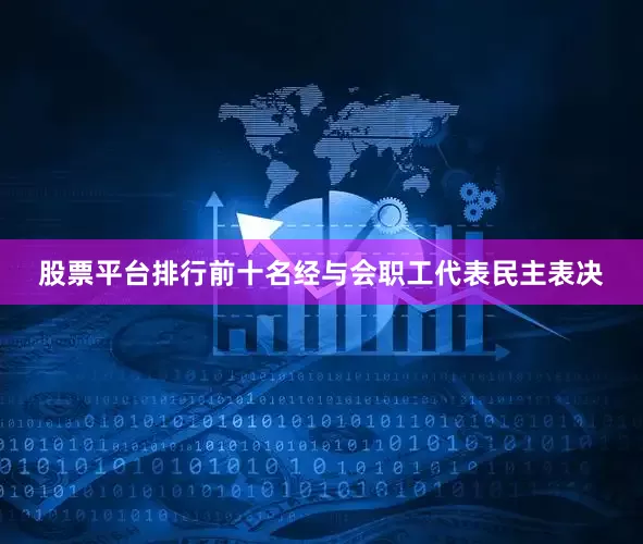 股票平台排行前十名经与会职工代表民主表决