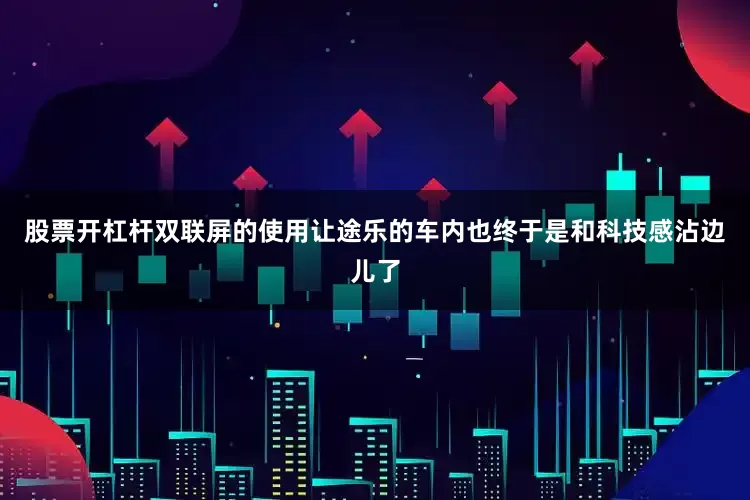 股票开杠杆双联屏的使用让途乐的车内也终于是和科技感沾边儿了