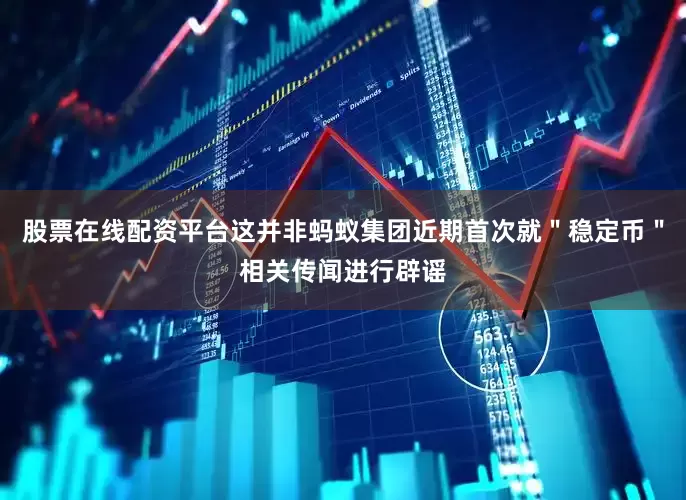 股票在线配资平台这并非蚂蚁集团近期首次就＂稳定币＂相关传闻进行辟谣