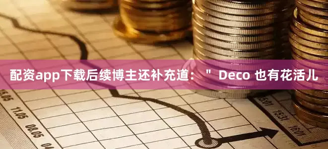 配资app下载后续博主还补充道：＂ Deco 也有花活儿