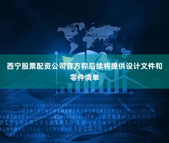 西宁股票配资公司官方称后续将提供设计文件和零件清单
