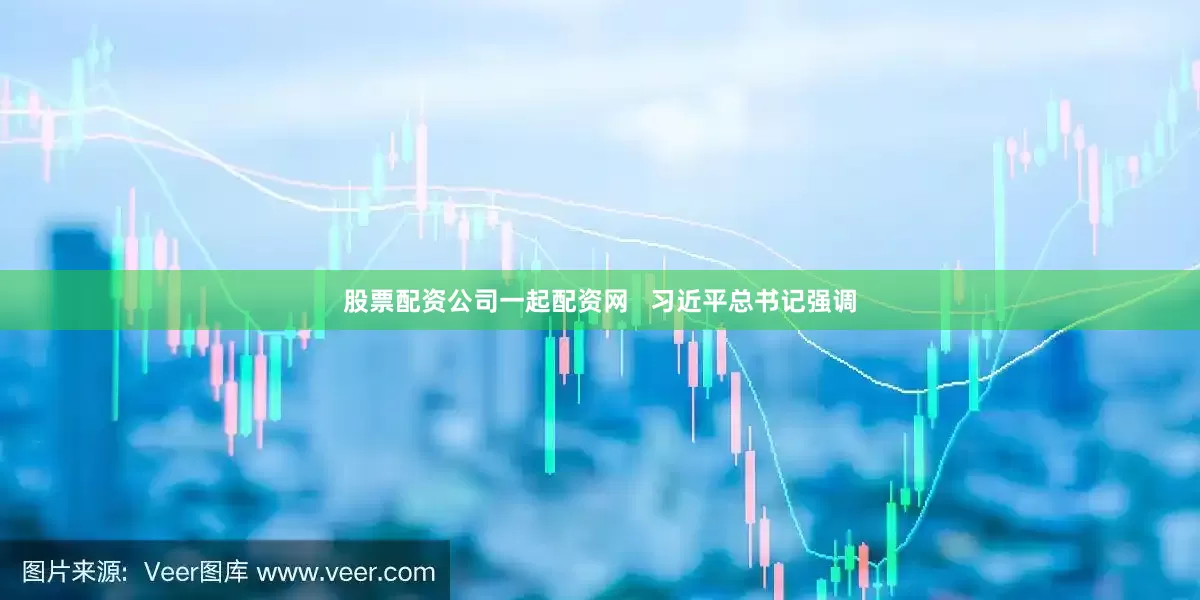股票配资公司一起配资网   习近平总书记强调