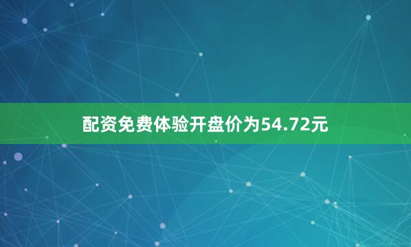 配资免费体验开盘价为54.72元